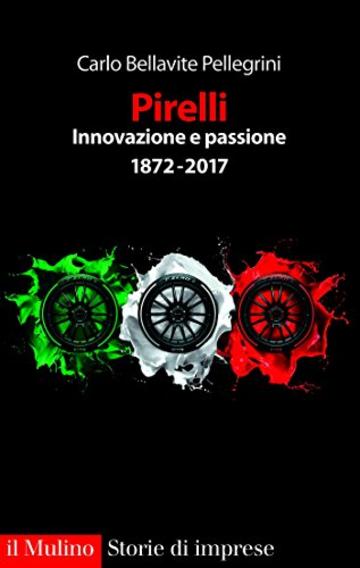 Pirelli innovazione e passione: 1872-2017 (Storie di imprese)
